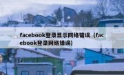 facebook登录显示网络错误（facebook登录网络错误）