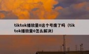 tiktok播放量0这个号废了吗（tiktok播放量0怎么解决）