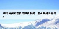如何关闭云端自动扣费服务（怎么关闭云服务?）