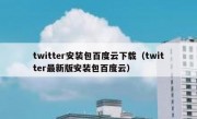 twitter安装包百度云下载（twitter最新版安装包百度云）