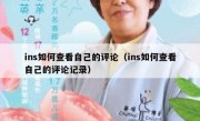 ins如何查看自己的评论（ins如何查看自己的评论记录）