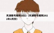 天津限号规则2022（天津限号规则2022年2月份）