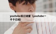 youtube买订阅量（youtube一千个订阅）