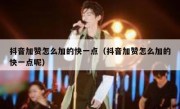 抖音加赞怎么加的快一点（抖音加赞怎么加的快一点呢）