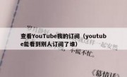 查看YouTube我的订阅（youtube能看到别人订阅了谁）