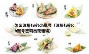 怎么注册twitch账号（注册twitch账号密码出现错误）