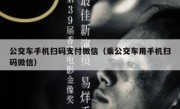 公交车手机扫码支付微信（乘公交车用手机扫码微信）