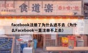 facebook注册了为什么进不去（为什么Facebook一直注册不上去）