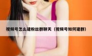 视频号怎么建粉丝群聊天（视频号如何建群）