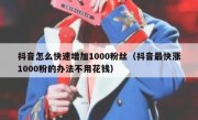 抖音怎么快速增加1000粉丝（抖音最快涨1000粉的办法不用花钱）