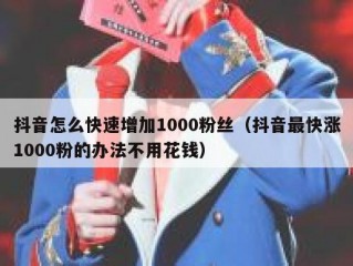 抖音怎么快速增加1000粉丝（抖音最快涨1000粉的办法不用花钱）
