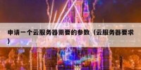 申请一个云服务器需要的参数（云服务器要求）