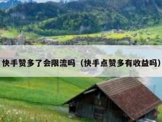 快手赞多了会限流吗（快手点赞多有收益吗）