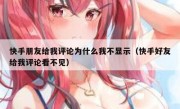快手朋友给我评论为什么我不显示（快手好友给我评论看不见）