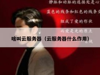 啥叫云服务器（云服务器什么作用）