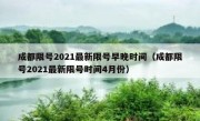 成都限号2021最新限号早晚时间（成都限号2021最新限号时间4月份）