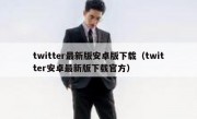 twitter最新版安卓版下载（twitter安卓最新版下载官方）