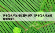 快手怎么添加播放量和点赞（快手怎么增加视频播放量）