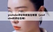 youtube评论和回复在哪里（youtube的评论在哪）
