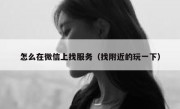 怎么在微信上找服务（找附近的玩一下）