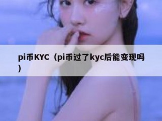 pi币KYC（pi币过了kyc后能变现吗）