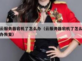 云服务器宕机了怎么办（云服务器宕机了怎么办恢复）