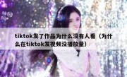 tiktok发了作品为什么没有人看（为什么在tiktok发视频没播放量）