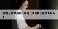 抖音从哪里加粉丝团群（抖音粉丝团怎么加入）