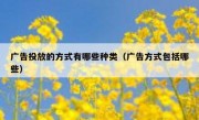 广告投放的方式有哪些种类（广告方式包括哪些）