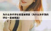 为什么快手评论老是被屏蔽（为什么快手发的评论一直被屏蔽）