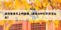 派币登录不上咋回事（派币APP打不开怎么办）