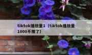 tiktok播放量1（tiktok播放量1000不推了）