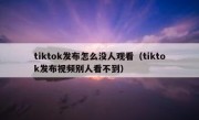 tiktok发布怎么没人观看（tiktok发布视频别人看不到）