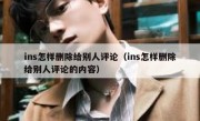 ins怎样删除给别人评论（ins怎样删除给别人评论的内容）