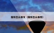推特怎么推文（推特怎么推荐）