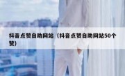 抖音点赞自助网站（抖音点赞自助网站50个赞）