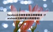 facebook注册登录显示网络错误（facebook注册时提示网络错误）