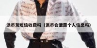 派币发短信收费吗（派币会泄露个人信息吗）