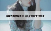抖音去哪里找粉丝（抖音粉丝查找方法）