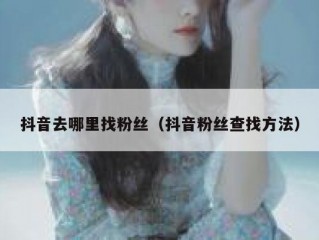 抖音去哪里找粉丝（抖音粉丝查找方法）
