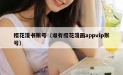 樱花漫书账号（谁有樱花漫画appvip账号）