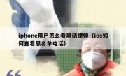 iphone用户怎么看黑话律师（ios如何查看黑名单电话）