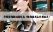 查看服务器配置信息（服务器怎么查看配置）