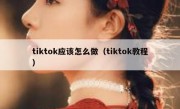 tiktok应该怎么做（tiktok教程）