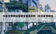 抖音充赞网址超便宜是真的吗（买抖音赞网址）