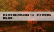 北京尾号限行的时间段是几点（北京尾号限行开始时间）