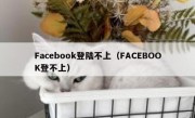 Facebook登陆不上（FACEBOOK登不上）