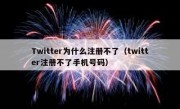 Twitter为什么注册不了（twitter注册不了手机号码）