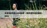 抖音如何涨1000粉呢（如何使抖音涨粉1000）