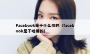 Facebook是干什么用的（facebook是干啥用的）